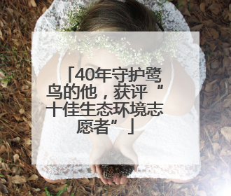 40年守护鹭鸟的他，获评“十佳生态环境志愿者”