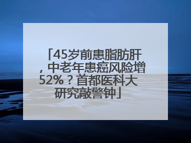 45岁前患脂肪肝，中老年患癌风险增52%？首都医科大研究敲警钟