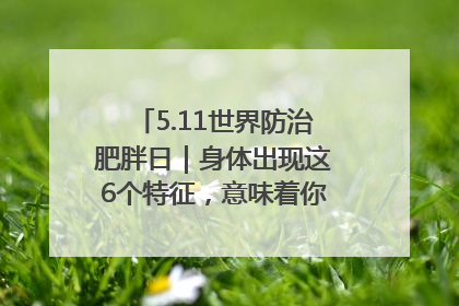 5.11世界防治肥胖日｜身体出现这6个特征，意味着你正在悄悄变瘦……