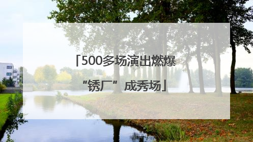 500多场演出燃爆 “锈厂”成秀场