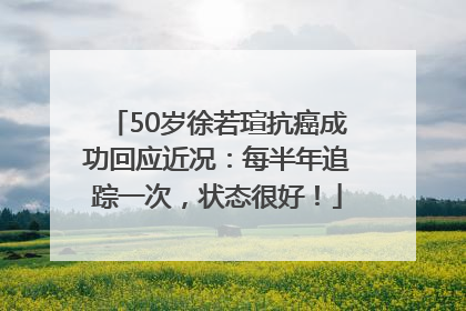 50岁徐若瑄抗癌成功回应近况：每半年追踪一次，状态很好！