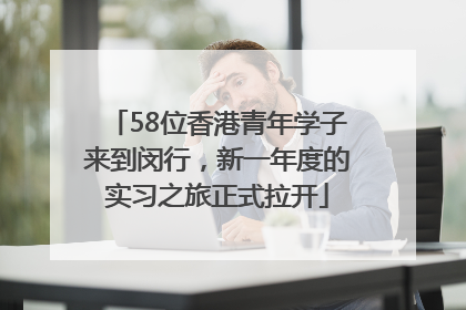 58位香港青年学子来到闵行，新一年度的实习之旅正式拉开
