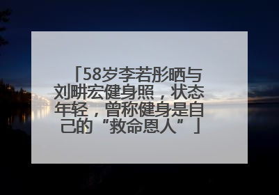 58岁李若彤晒与刘畊宏健身照，状态年轻，曾称健身是自己的“救命恩人”