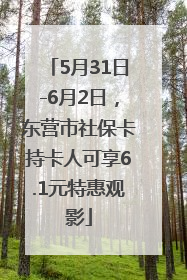 5月31日-6月2日，东营市社保卡持卡人可享6.1元特惠观影