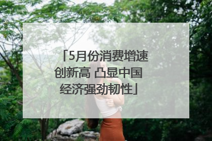 5月份消费增速创新高 凸显中国经济强劲韧性