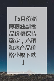 5月份淄博粮油副食品价格保持稳定，鸡蛋和水产品价格小幅下跌