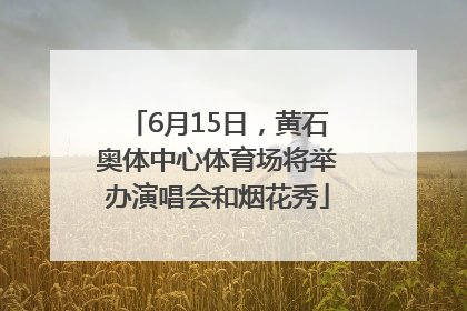 6月15日，黄石奥体中心体育场将举办演唱会和烟花秀