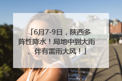 6月7-9日，陕西多阵性降水！局地中到大雨、伴有雷雨大风！