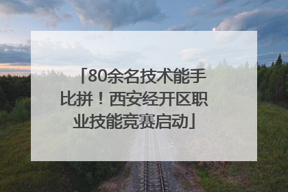 80余名技术能手比拼！西安经开区职业技能竞赛启动