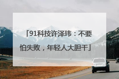 91科技许泽玮：不要怕失败，年轻人大胆干