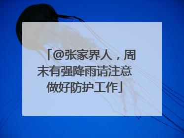 @张家界人，周末有强降雨请注意做好防护工作