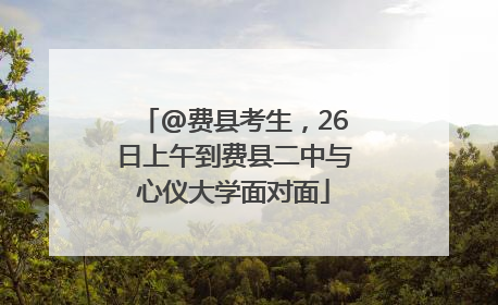 @费县考生，26日上午到费县二中与心仪大学面对面