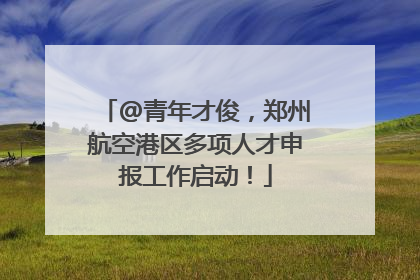 @青年才俊，郑州航空港区多项人才申报工作启动！