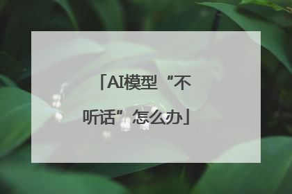 AI模型“不听话”怎么办