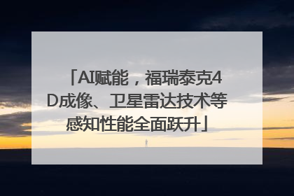 AI赋能,福瑞泰克4D成像、卫星雷达技术等感知性能全面跃升