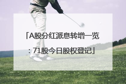 A股分红派息转增一览：71股今日股权登记