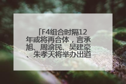F4组合时隔12年或将再合体，言承旭、周渝民、吴建豪、朱孝天将举办出道25周年演唱会