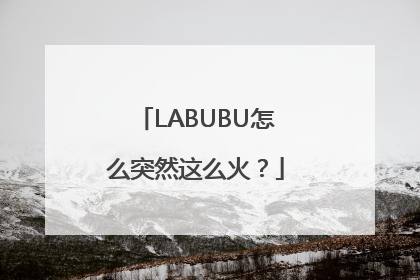 LABUBU怎么突然这么火？