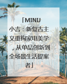 MINIJ 小吉：新复古主义重构家电美学，从单品创新到全场景生活提案者