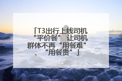 T3出行上线司机“平价餐” 让司机群体不再“用餐难”、“用餐贵”