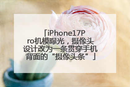 iPhone17Pro机模曝光，摄像头设计改为一条贯穿手机背面的“摄像头条”